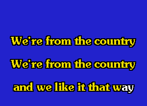 We're from the country
We're from the country

and we like it that way