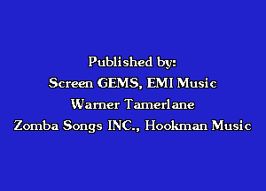 Published byi
Screen GEMS, EMI Music

KUarner Tamerlane
Zomba Songs INC., Hookrnan Music