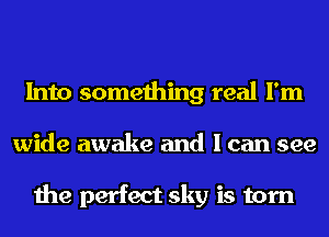 Into something real I'm
wide awake and I can see

the perfect sky is torn