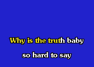 Why is the truth baby

so hard to say