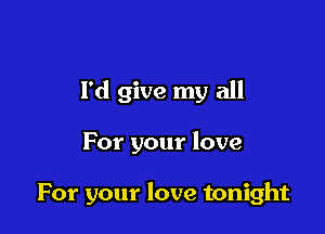 I'd give my all

For your love

For your love tonight
