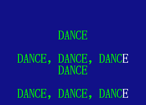 DANCE

DANCE, DANCE, DANCE
DANCE

DANCE, DANCE, DANCE