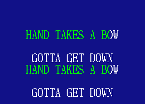 HAND TAKES A BOW

GOTTA GET DOWN
HAND TAKES A BOW

GOTTA GET DOWN l