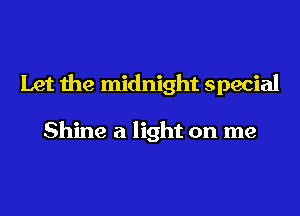 Let the midnight special

Shine a light on me