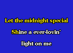 Let the midnight special
Shine a ever-lovin'

light on me