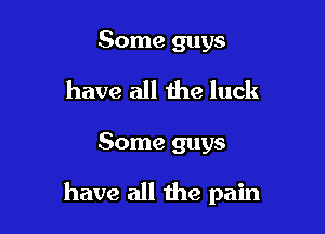 Some guys
have all the luck

Some guys

have all the pain