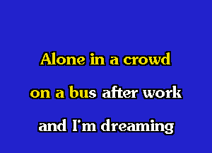 Alone in a crowd

on a bus after work

and I'm dreaming