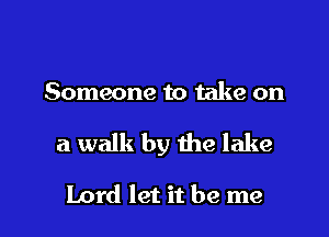 Someone to take on

a walk by the lake

Lord let it be me