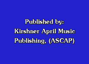 Published by
Kirshner April Music

Publishing, (ASCAP)