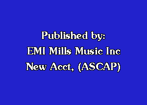 Published by
EM! Mills Music Inc

New Acct, (ASCAP)