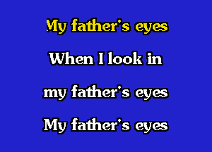 My father's eyes
When I look in

my father's eyes

My father's 8316