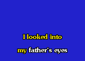 I looked into

my father's eyes