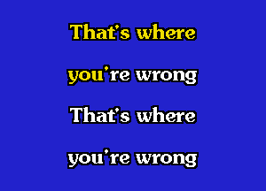 That's where
you're wrong

That's where

you're wrong