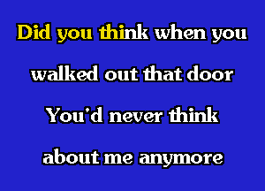 Did you think when you
walked out that door
You'd never think

about me anymore