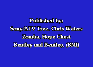 Published bgn
SongVATV Tree, Chris Waters
Zomba, Hope Chest
Bentley and Bentley, (BMI)