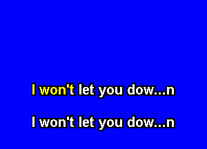 lwon't let you dow...n

lwon't let you dow...n