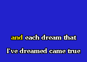and each dream that

I've dreamed came true