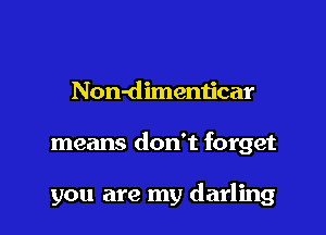 Non-dimemjcar

means don't forget

you are my darling