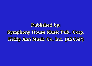 Published byz
Symphony House Music Pub. Corp.

Kiddy Ann Music Co. Inc. (ASCAP)
