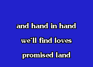 and hand in hand

we'll find loves

promised land