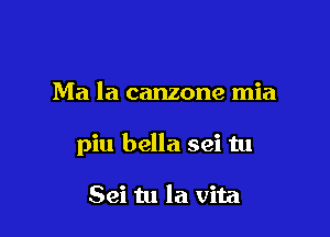 Ma la canzone mia

piu bella sei tu

Sei tu la vita