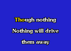 Though nothing

Nothing will drive

11mm away