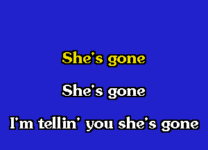 She's gone

She's gone

I'm tellin' you she's gone