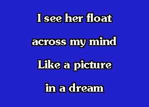 I see her float

across my mind

Like a picture

in a dream