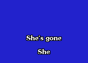 She's gone

She