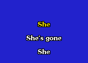 She

She's gone

She