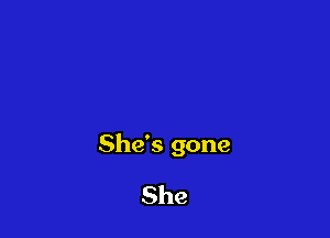 She's gone

She