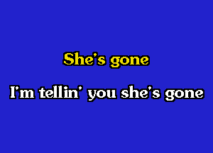 She's gone

I'm tellin' you she's gone