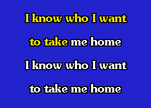 I know who I want
to take me home

I know who I want

to take me home I