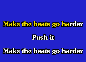 Make the beats go harder
Push it
Make the beats go harder