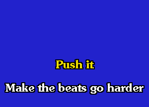 Push it

Make the beats go harder