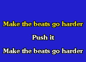Make the beats go harder
Push it
Make the beats go harder