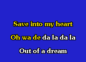 Save into my heart

0h wa de da la da la

Out of a dream