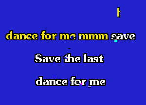 l

dance for mm mm gave

Save the last

dance for me