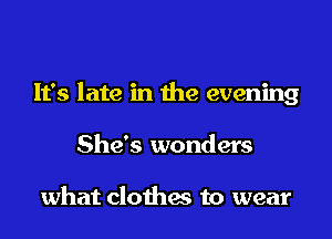 It's late in the evening

She's wonders

what clothes to wear