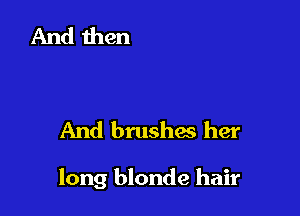 And brushes her

long blonde hair