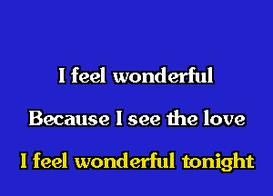 I feel wonderful

Because I see the love

I feel wonderful tonight