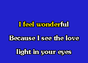 I feel wonderful

Because I see the love

light in your eyes