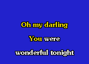 Oh my darling

You were

wonderful tonight