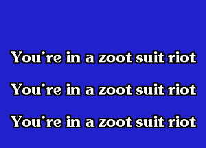 You're in a zoot suit riot
You're in a zoot suit riot

You're in a zoot suit riot