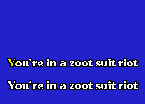 You're in a zoot suit riot

You're in a zoot suit riot