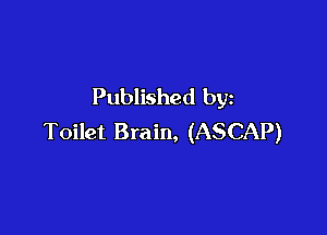 Published by

Toilet Brain, (ASCAP)