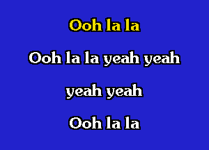 Ooh la la
Ooh la la yeah yeah

yeah yeah

Ooh la la