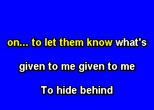 on... to let them know what's

given to me given to me

To hide behind