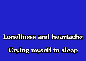 Loneliness and heartache

Crying myself to sleep