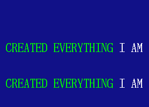 CREATED EVERYTHING I AM

CREATED EVERYTHING I AM